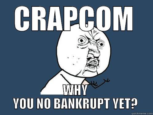 CRAPCOM WHY YOU NO BANKRUPT YET? Y U No