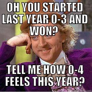 OH YOU STARTED LAST YEAR 0-3 AND WON?  TELL ME HOW 0-4 FEELS THIS YEAR? Condescending Wonka
