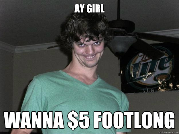 ay girl wanna $5 footlong  