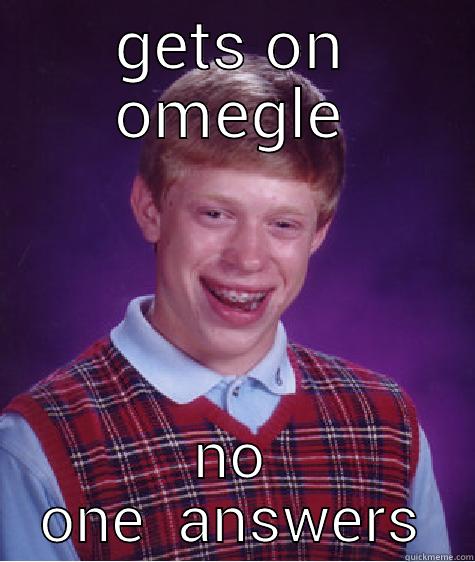 GETS ON OMEGLE NO ONE  ANSWERS Bad Luck Brian