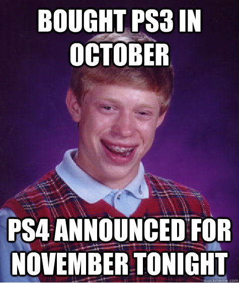 Bought ps3 in October ps4 announced for november tonight  Bad Luck Brian