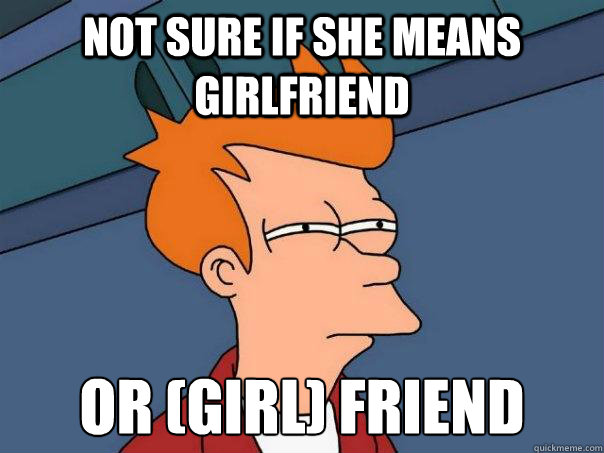 Not sure if she means girlfriend or (girl) friend  Futurama Fry