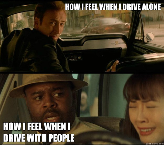 How I feel when i drive alone How i feel when i 
drive with people - How I feel when i drive alone How i feel when i 
drive with people  Gone in 60 seconds