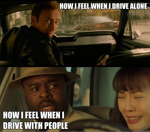 How I feel when i drive alone How i feel when i 
drive with people  Gone in 60 seconds