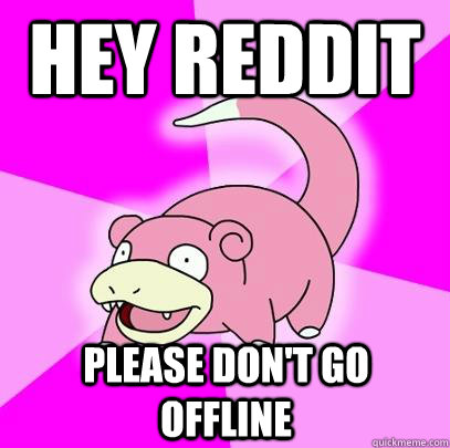 Hey Reddit Please don't go offline  Slowpoke