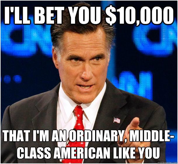 I'll bet you $10,000 that I'm an ordinary, middle-class American like you  Badass Mitt Romney