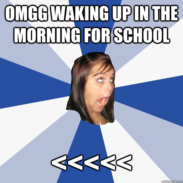 OMGG WAKING UP IN THE MORNING FOR SCHOOL <<<<< - OMGG WAKING UP IN THE MORNING FOR SCHOOL <<<<<  Annoying Facebook Girl