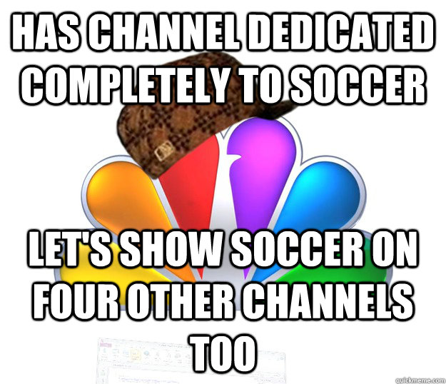 Has Channel dedicated completely to soccer Let's show soccer on four other channels too  Scumbag NBC nbcfail