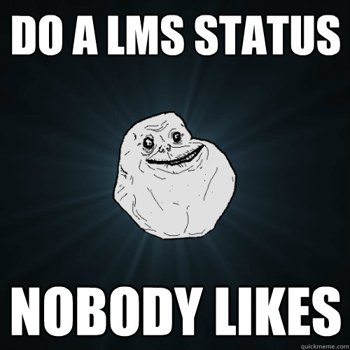 Do a Lms status  nobody likes  Forever Alone