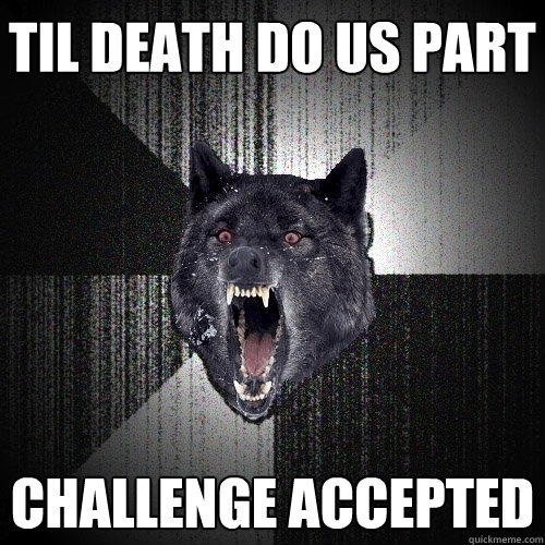Til Death do us part challenge accepted  Insanity Wolf