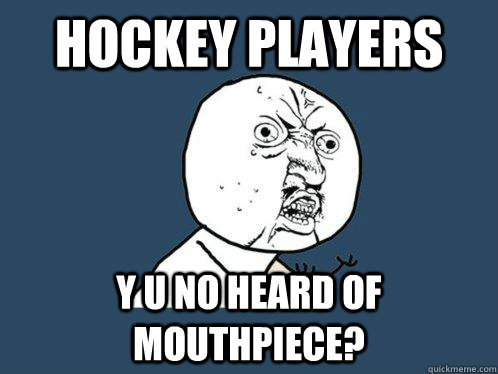 hockey players y u no heard of mouthpiece?  Y U No