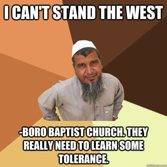 I can't stand the west -boro baptist church. they really need to learn some tolerance. - I can't stand the west -boro baptist church. they really need to learn some tolerance.  Ordinary Muslim Man