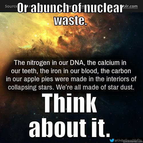 OR ABUNCH OF NUCLEAR WASTE. THINK ABOUT IT. Misc