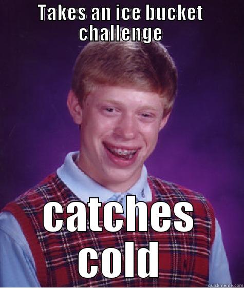 TAKES AN ICE BUCKET CHALLENGE CATCHES COLD Bad Luck Brian