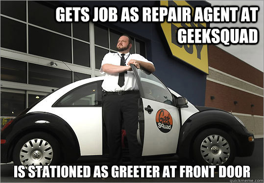 Gets job as repair agent at geeksquad is stationed as greeter at front door - Gets job as repair agent at geeksquad is stationed as greeter at front door  geeksquad tech support