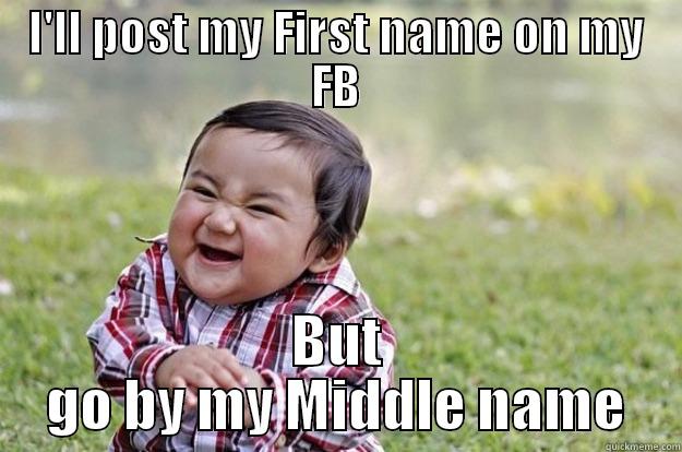 I'LL POST MY FIRST NAME ON MY FB BUT GO BY MY MIDDLE NAME Evil Toddler