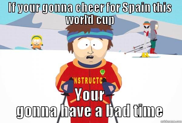 take not all spain fans - IF YOUR GONNA CHEER FOR SPAIN THIS WORLD CUP YOUR GONNA HAVE A BAD TIME Super Cool Ski Instructor
