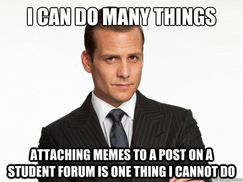 I CAN DO MANY THINGS ATTACHING MEMES TO A POST ON A STUDENT FORUM IS ONE THING I CANNOT DO - I CAN DO MANY THINGS ATTACHING MEMES TO A POST ON A STUDENT FORUM IS ONE THING I CANNOT DO  Harvey Specter