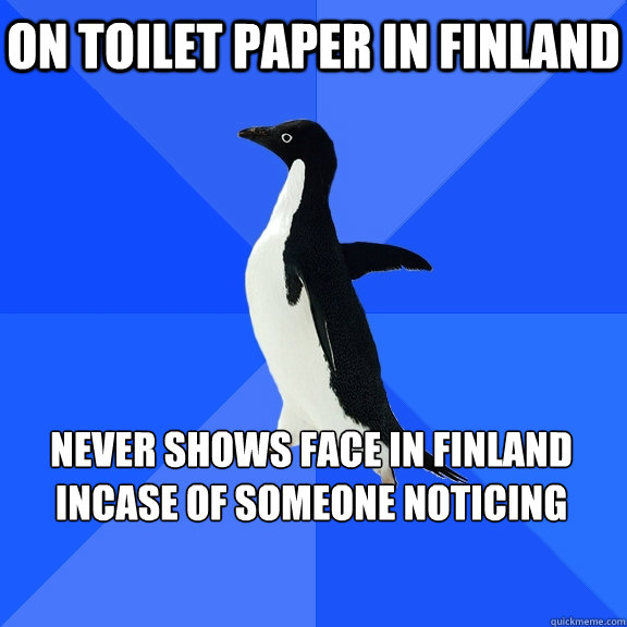 On toilet paper in Finland Never shows face in finland incase of someone noticing    Socially Awkward Penguin
