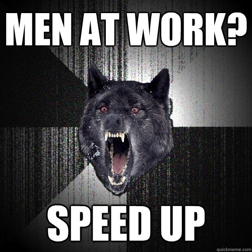 men at work? speed up  Insanity Wolf