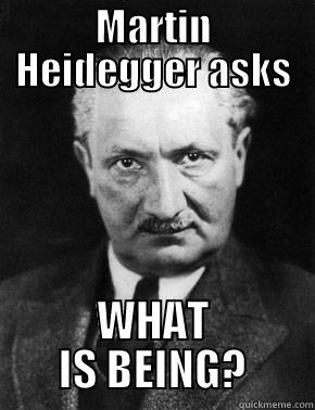 Heidegger asks - MARTIN HEIDEGGER ASKS WHAT IS BEING? Misc