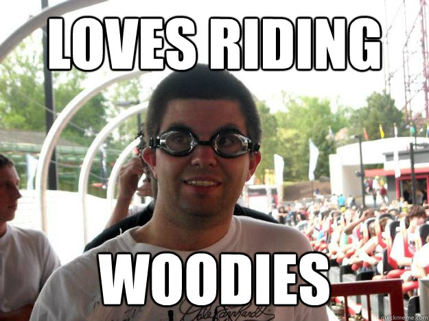 Loves riding woodies  Coaster Enthusiast