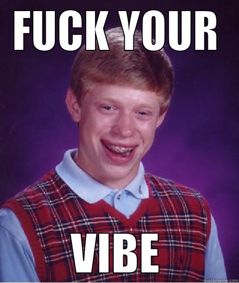 FUCK YOUR VIBE Bad Luck Brian