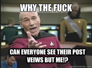 Why the fuck can everyone see their post veiws but me!?  Annoyed Picard