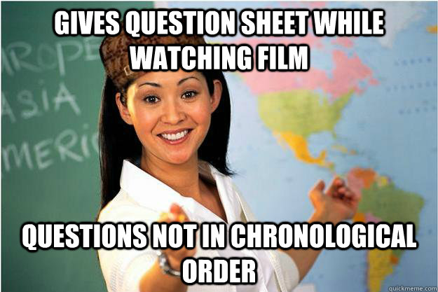 gives question sheet while watching film Questions not in chronological order  Scumbag Teacher