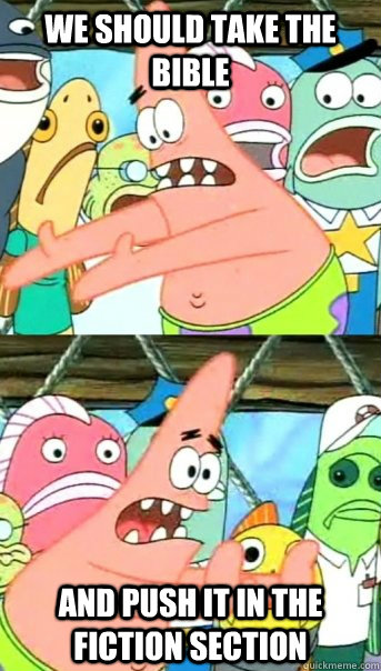 we should take the bible and push it in the fiction section  Push it somewhere else Patrick