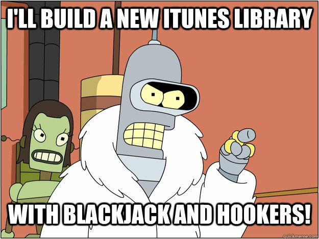 I'll build a new itunes library with blackjack and hookers!   blackjack and hookers