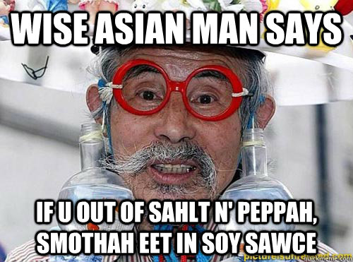 WISE ASIAN MAN SAYS IF U OUT OF SAHLT N' PEPPAH, SMOTHAH EET IN SOY SAWCE - WISE ASIAN MAN SAYS IF U OUT OF SAHLT N' PEPPAH, SMOTHAH EET IN SOY SAWCE  Soy Sauce Meme