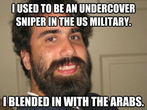 I used to be an undercover sniper in the US military. I blended in with the Arabs.   Jesus