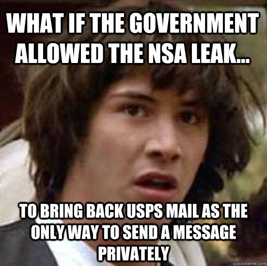 What if the government allowed the NSA leak... to bring back USPS mail as the only way to send a message privately - What if the government allowed the NSA leak... to bring back USPS mail as the only way to send a message privately  conspiracy keanu