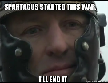 Spartacus started this war. I'll end it  