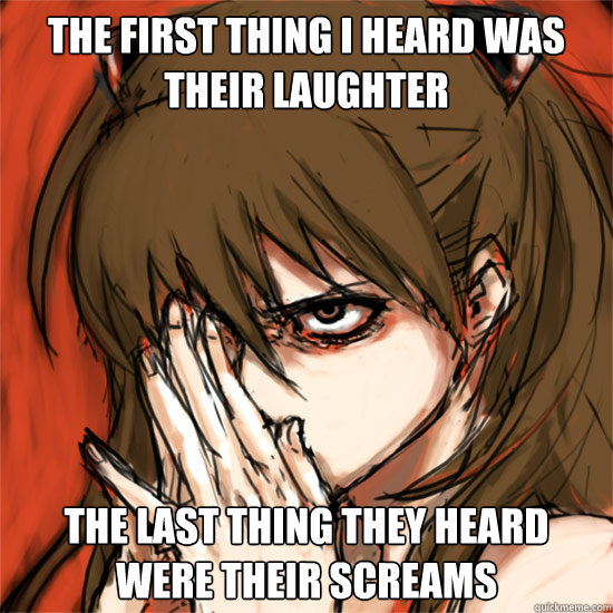 The first thing I heard was their laughter The last thing they heard were their screams  Angry Asuka