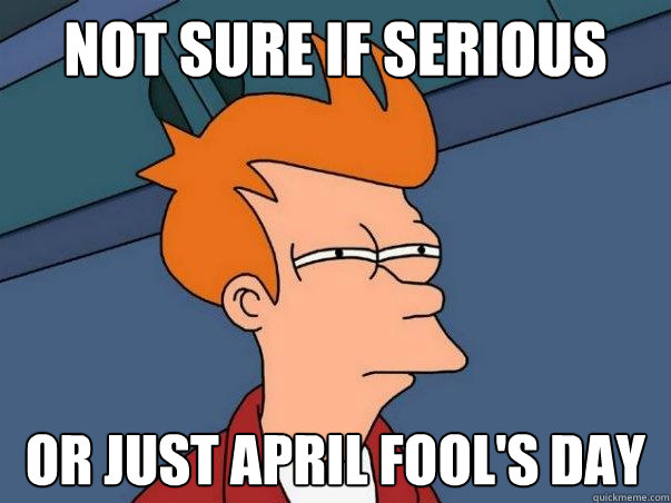 Not sure if serious Or just april fool's day  Not sure Fry