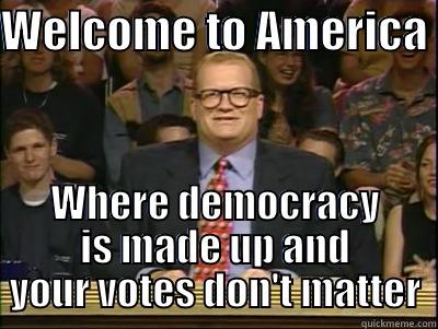 WELCOME TO AMERICA  WHERE DEMOCRACY IS MADE UP AND YOUR VOTES DON'T MATTER Its time to play drew carey