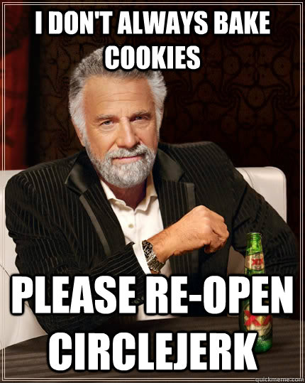 I don't always bake cookies PLEASE RE-OPEN CIRCLEJERK - I don't always bake cookies PLEASE RE-OPEN CIRCLEJERK  The Most Interesting Man In The World