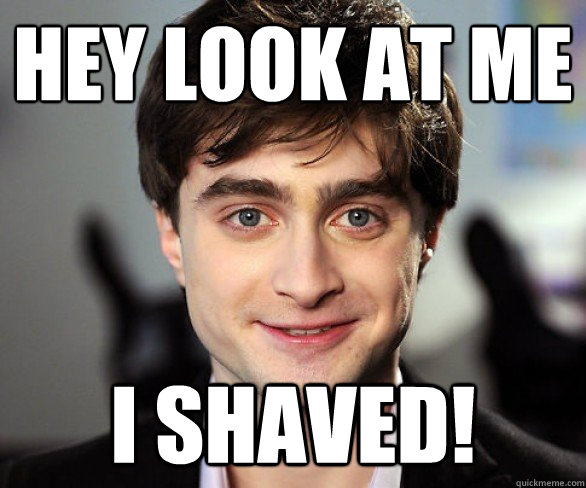 Hey look at me
 i shaved!  Drunk Harry Potter