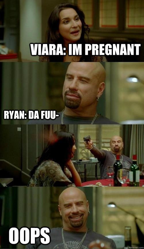 Viara: im pregnant oops  ryan: da fuu-  Skinhead John
