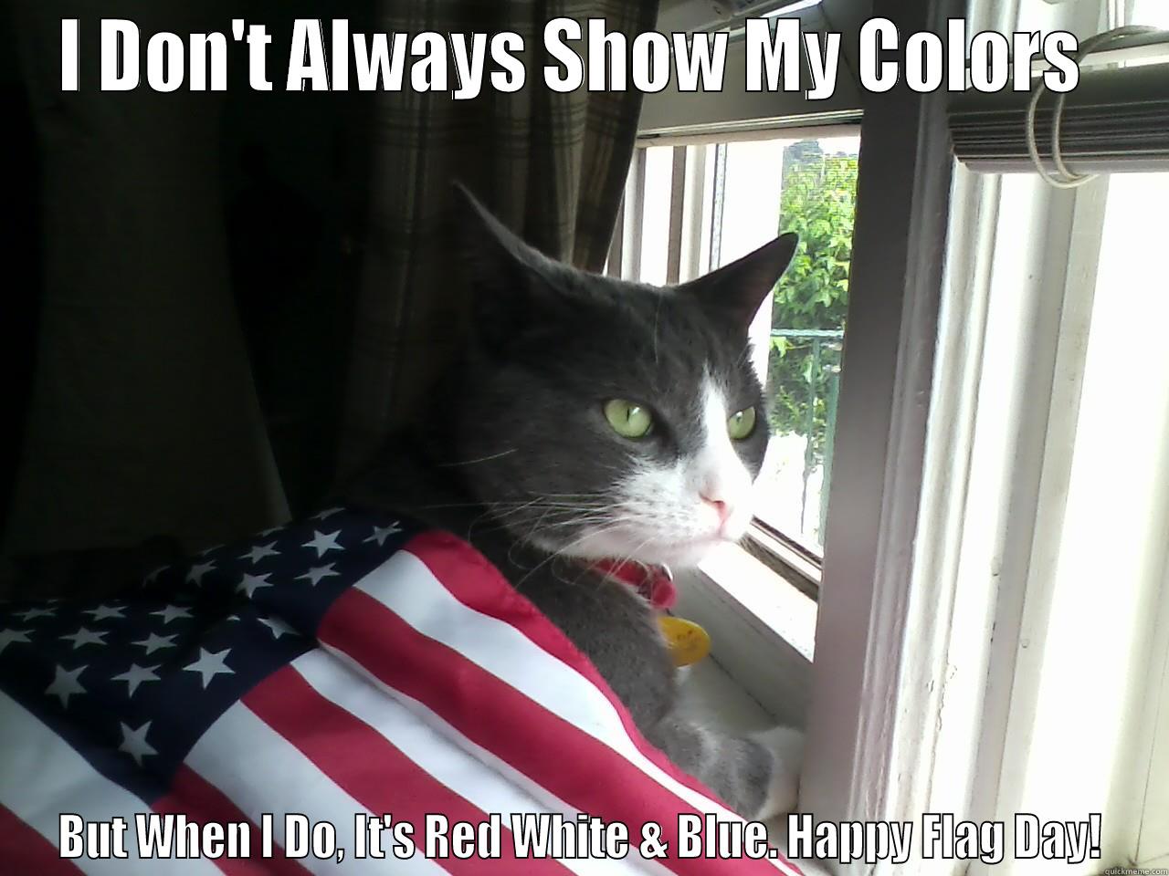 I DON'T ALWAYS SHOW MY COLORS  BUT WHEN I DO, IT'S RED WHITE & BLUE. HAPPY FLAG DAY! Misc