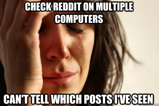 check reddit on multiple computers can't tell which posts i've seen - check reddit on multiple computers can't tell which posts i've seen  first world redditor problems