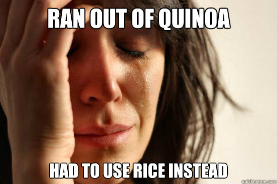 ran out of quinoa had to use rice instead  First World Problems