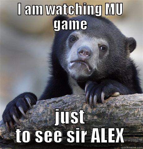 I AM WATCHING MU GAME JUST TO SEE SIR ALEX Confession Bear