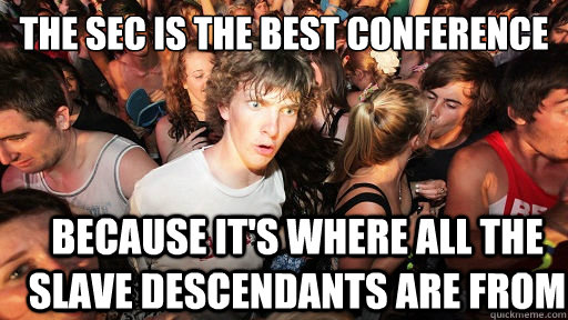 The SEC is the best conference because it's where all the slave descendants are from  Sudden Clarity Clarence