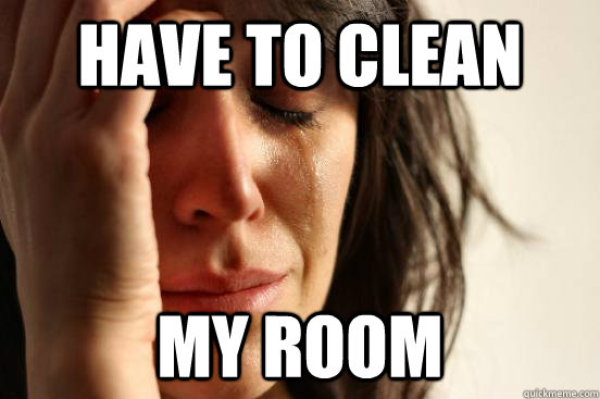 have to clean my room  First World Problems