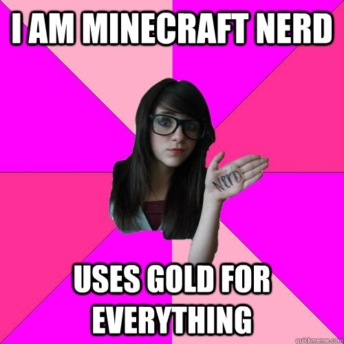 I am Minecraft nerd Uses gold for everything  Fake Nerd Girl