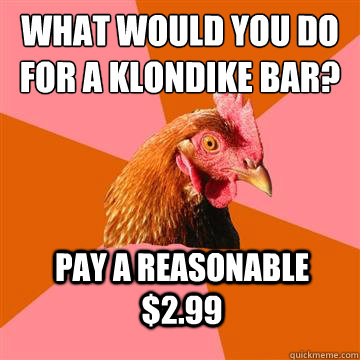 What would you do for a Klondike bar? PAy a reasonable $2.99 - What would you do for a Klondike bar? PAy a reasonable $2.99  Anti-Joke Chicken