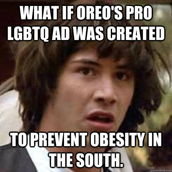 What if Oreo's pro LGBTQ ad was created to prevent obesity in the South. - What if Oreo's pro LGBTQ ad was created to prevent obesity in the South.  conspiracy keanu